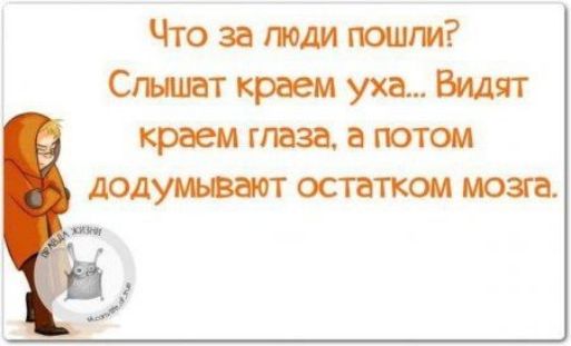 Что за люди пошли Слышет краем уха Видят краем глаза а потом додумывают остатком мозга