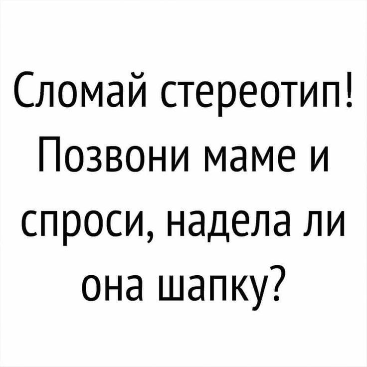 Сломай стереотип Позвони маме и спроси надела ли она шапку