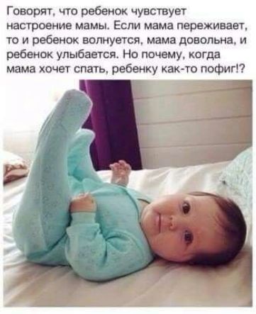 Говорят что ребенок чувствует настроение мамы Если мама переживает ТО И 9869010 ВОПНУВТСЯ мама довольна И ребенок улыбается Но почему когда мама хочет спать ребенку ках то пофиг