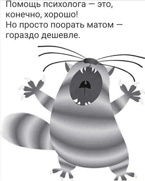 ПОМОЩЬ ПСИХОЛОГЗ _ ЭТО конечно ХОРОШО НО ПРОСТО ПООРЭТЬ матом _ Гораздо дешевле 9 е