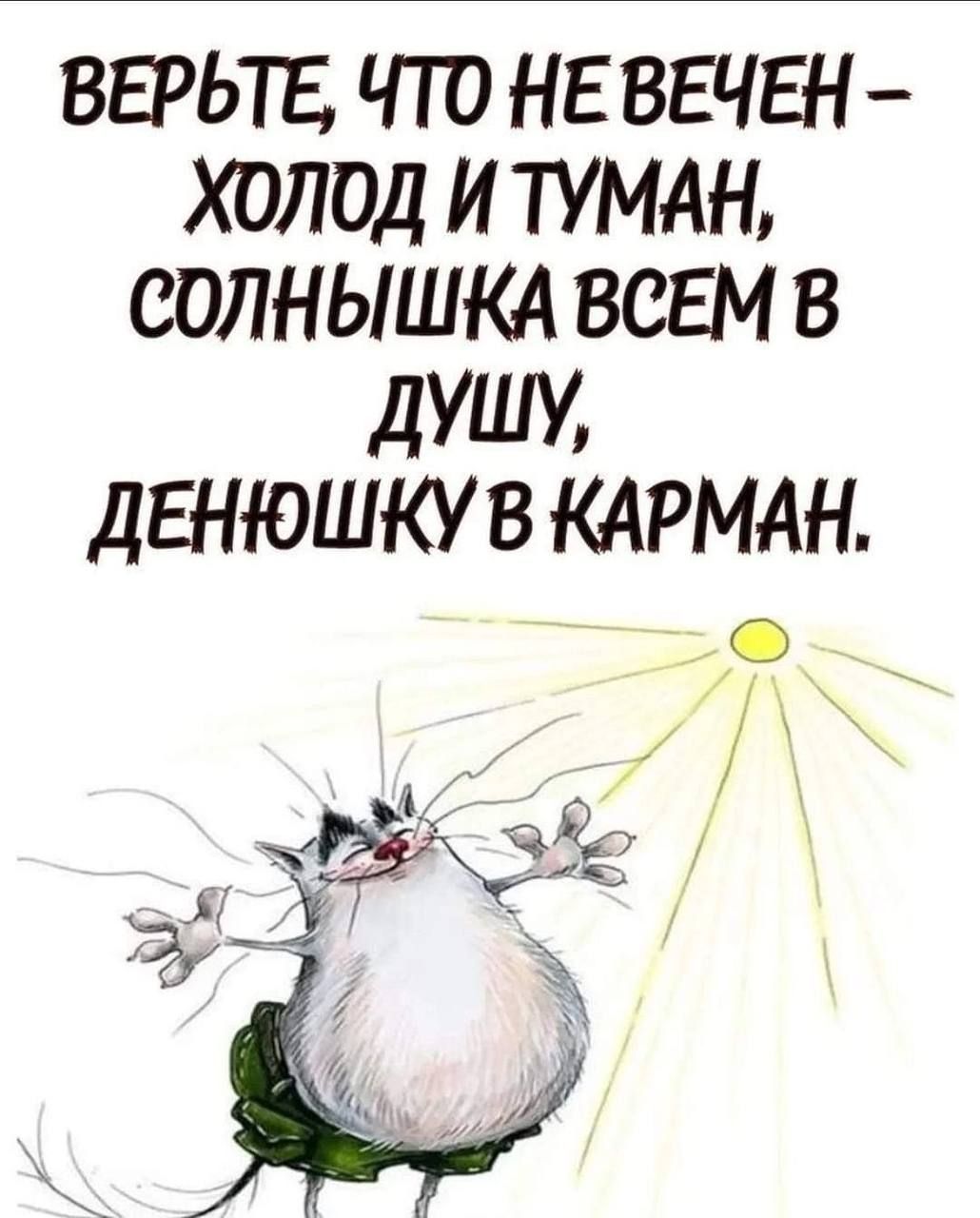 ВЕРЬТЕ ЧТО НЕ ВЕЧЕН ХОЛОД И ТУМАН СОЛНЫШКА ВСЕМ В дУШУ дЕНЮШКУ В КАРМАН д