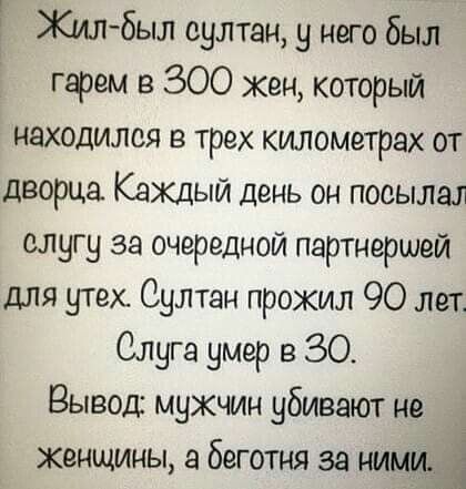 Г Жилбыл султан у него был гарем в 300 жен который находился в трех километрах от дворца Каждый день он посылал слугу за очередной партнершей для утех Султан прожил 90 лет Слуга умер в 30 Вывод мужчин убивают не женщины а беготня за ним