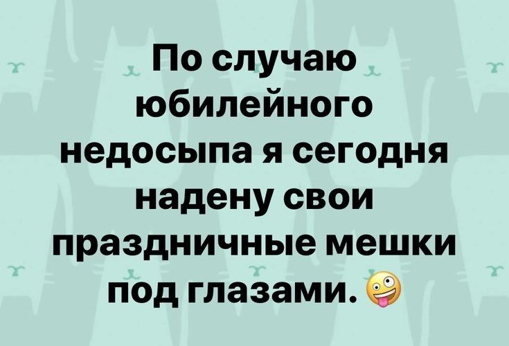 По случаю юбилейного недосыпа я сегодня надену свои праздничные мешки под глазами сэ