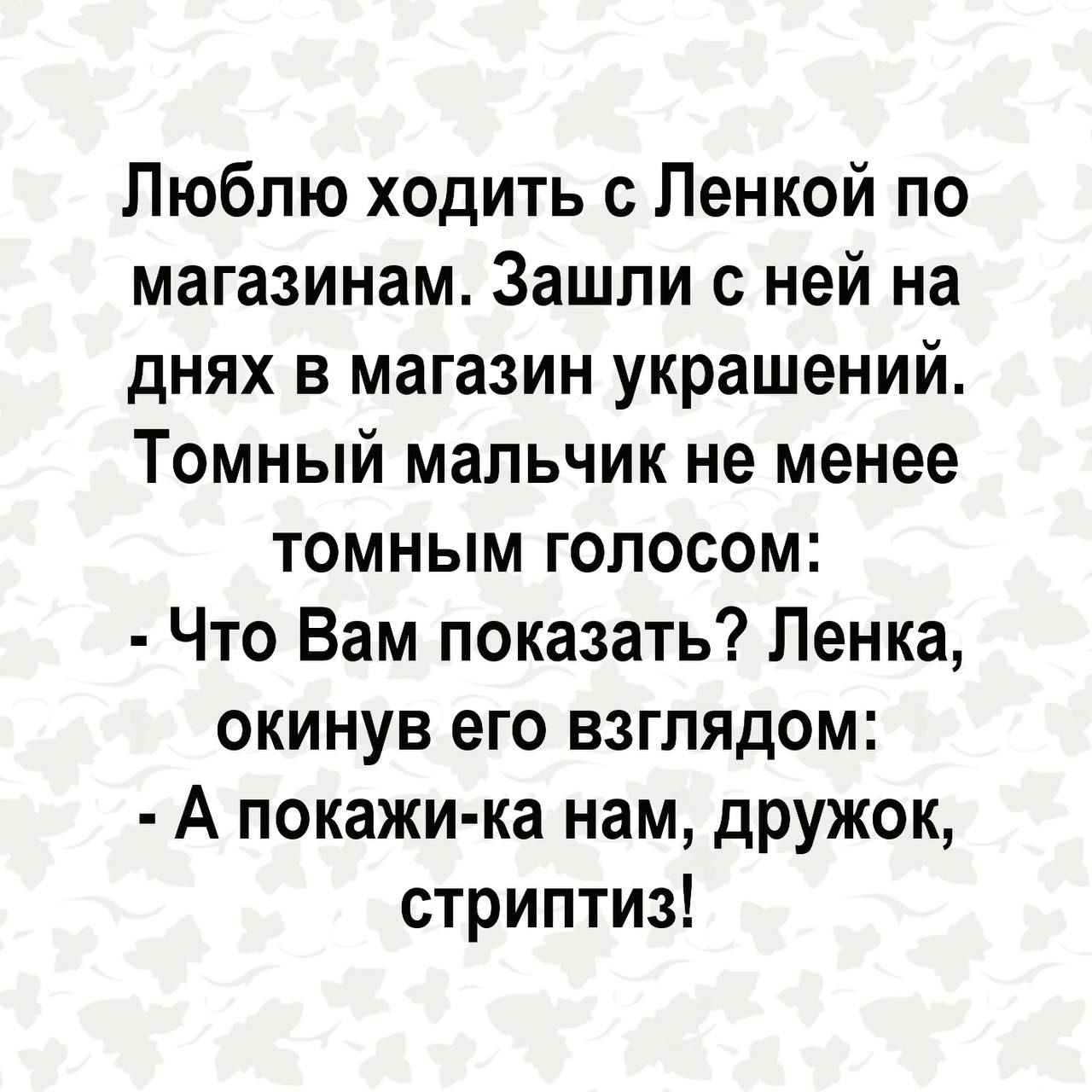 Люблю ходить с Ленкой по магазинам Зашли с ней на днях в магазин украшений Томный мальчик не менее томным голосом Что Вам показать Пенка окинув его взглядом А покажи ка нам дружок стриптиз