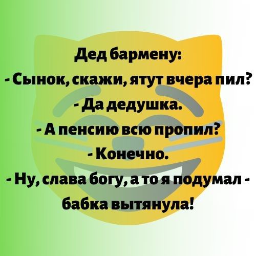 дед бармену Сынок скажи ятут вчера пил да дЭ ПУ А пенсию всю пропил Конечно Ну слава богу а то я подумал бабка вытянула