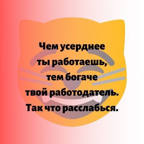 Чем усердиее ты работаещёа тем богаче твой работодаь Так что селедки