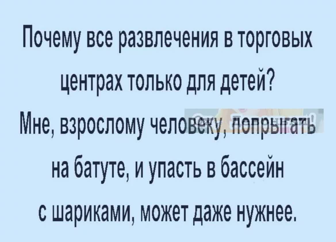 Почему все развлечения вторговых центрах только для детей Мне взрослому человеку попрыгать на батуте и упасть в бассейн с шариками может даже нужнее