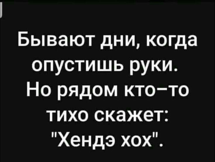 Бывают дни когда опустишь руки Но рядом ктото тихо скажет Хендэ хох