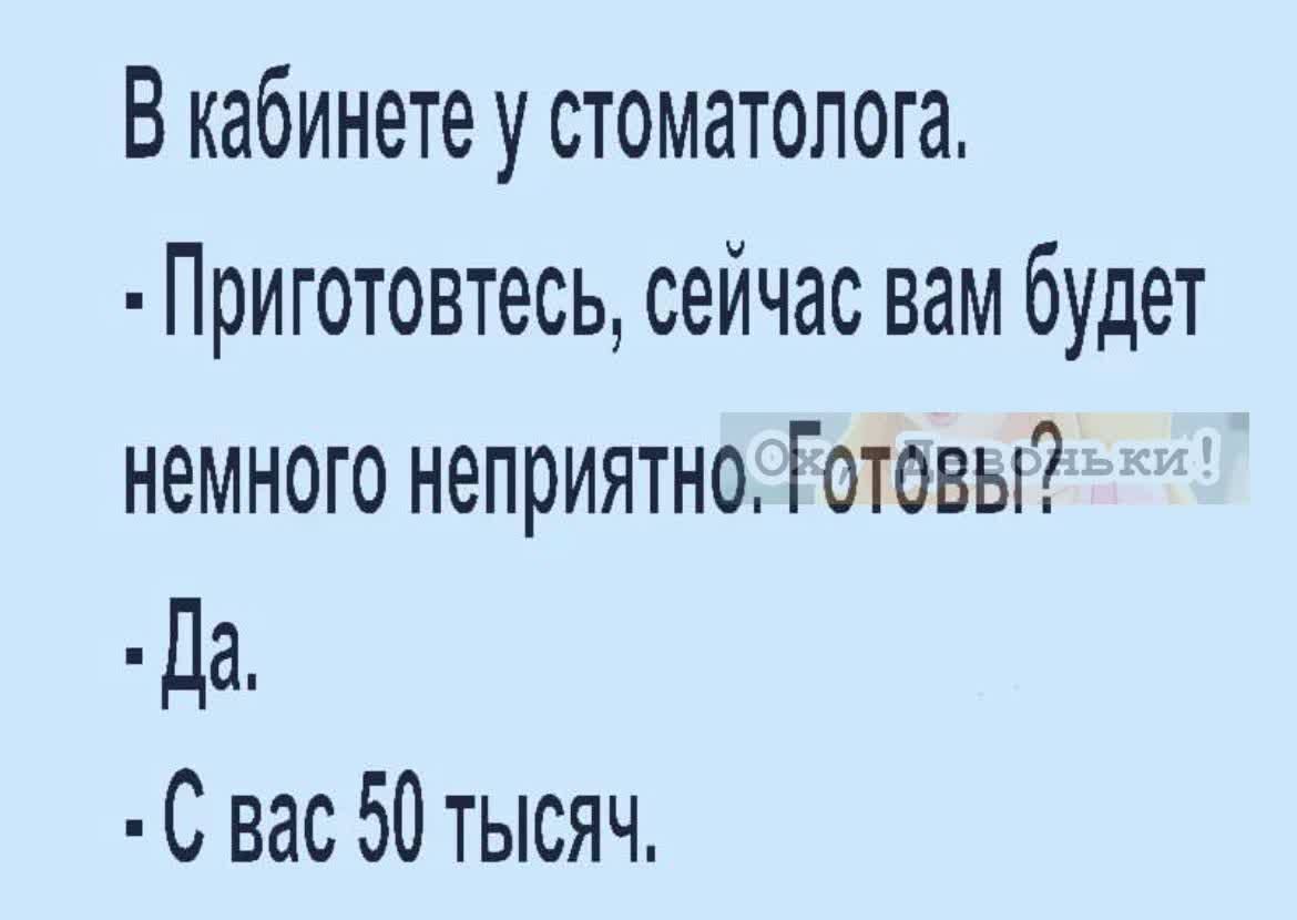 В кабинете у стоматолога Приготовтеоь сейчас вам будет немного неприятно Готовы Да С вас 50 тысяч