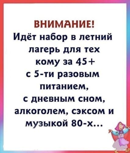 ВНИМАНИЕ Идёт набор в летний лагерь для тех кому за 45 с 5 ти разовым питанием с дневным сном алкоголем сэксом и музыкой 80 х