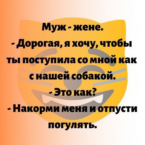 Муж жене дорогая я хочу чтобы ты поступила со миій как с нашей собакой Это как у Накорми меня и Отпусти погулять
