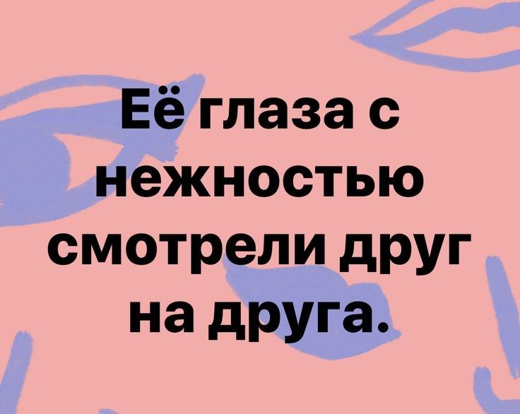 Её глаза с нежностью смотрели друг на друга
