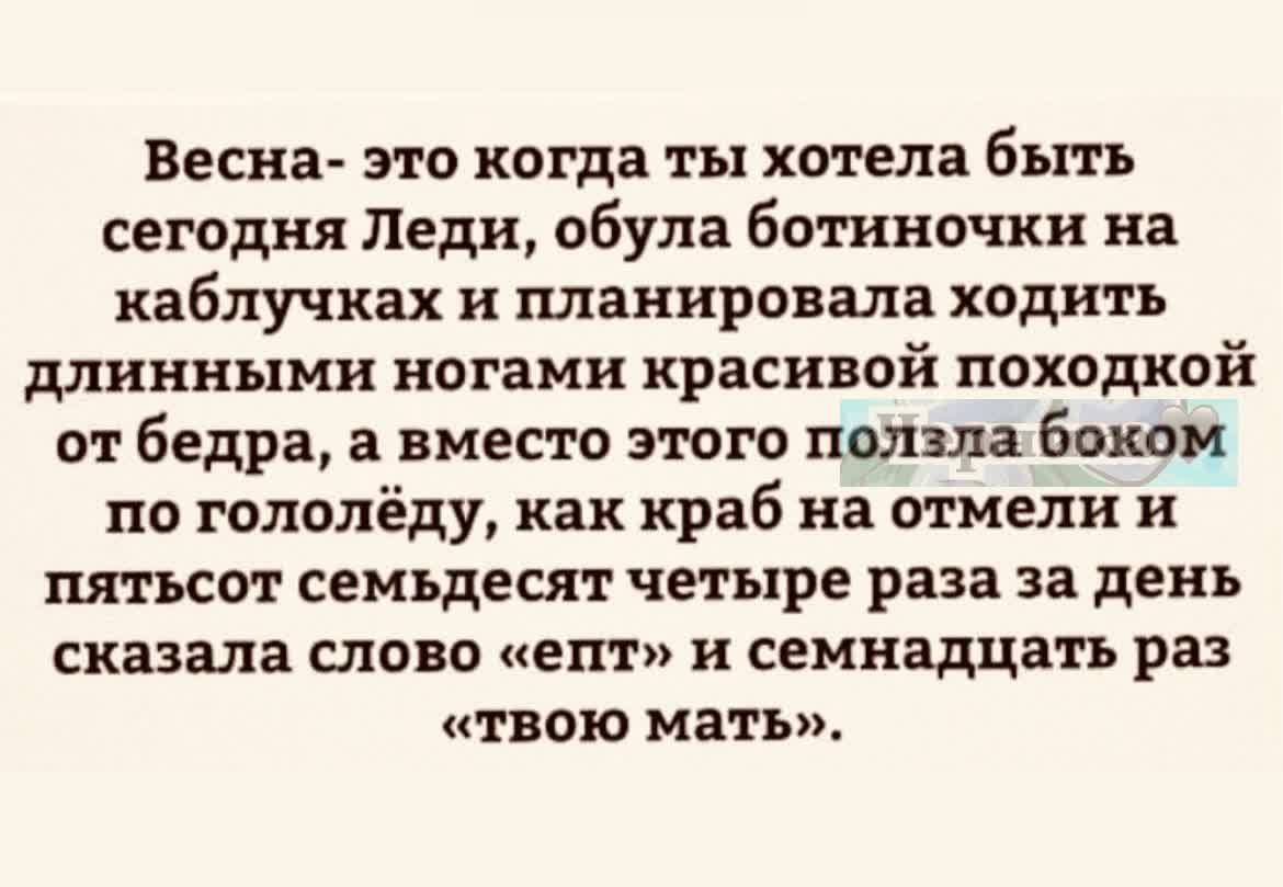 Весна это когда ты хотела быть сегодня Леди пбула ботиночки на каблучках и планировала ходить длинными ногами красивой походкой от бедра а вместо этого ползла боком по гололёду как краб на отмели и пятьсот семьдесят четыре раза 33 день сказала слово епт и семнадцать раз ТВОЮ Мать