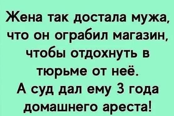 Жена так достала мужа что он ограбил магазин чтобы отдохнуть в тюрьме от неё А суд дал ему 3 года домашнего ареста