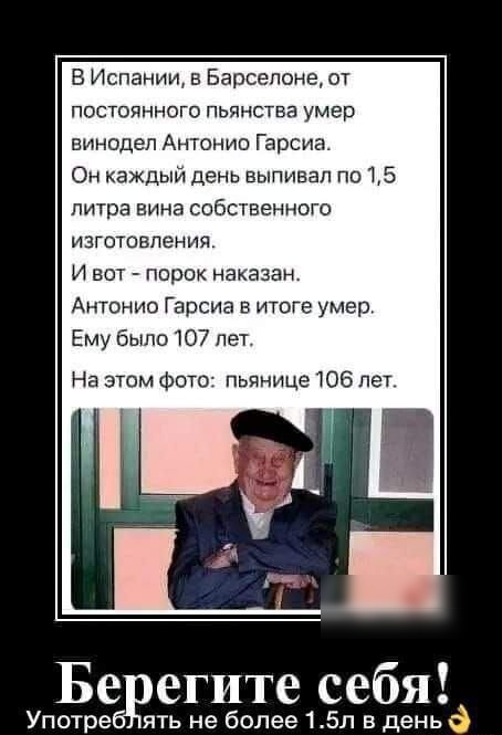 Употре В Испании в Барселоне от ПОСТОЯННОГО ПЬЯНСТВЗ умер винодел Антонио Гарсиа Он каждый день выпивап по 15 литра вина собственного ИЗГОТОВЛЕНИЯ И вот порок наказан Ангонио Гарсиа в итоге умер Ему Было 107 лет На этом Фото пьянице 106 пет ять не более 15л в день Бебрегите себя