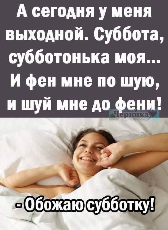 А сегодня у меня выходной Суббота субботонька моя И фен мне по шую и шуй мне до фени