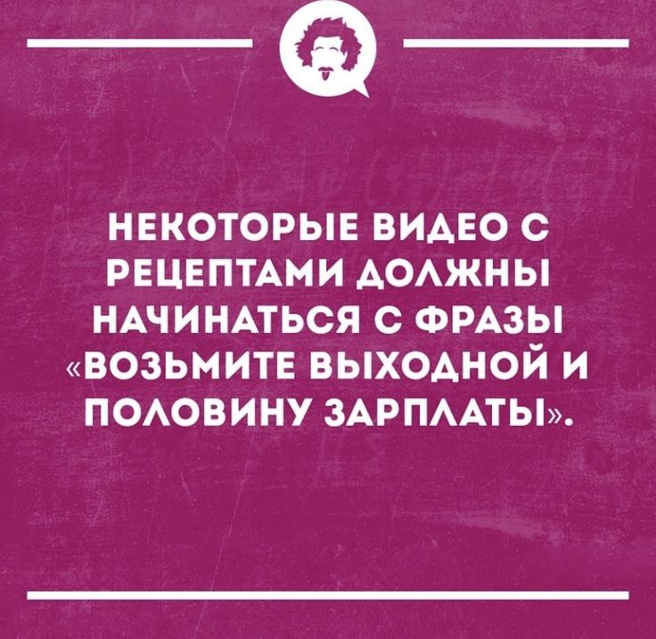 _Ф НЕКОТОРЫЕ ВИАЕО с РЕЦЕПТАМИ АОАЖНЫ НАЧИНАТЬСЯ С ФРАЗЫ ВОЗЬМИТЕ ВЫХОДНОЙ И ПОАОВИНУ ЗАРПААТЫ