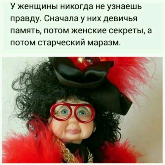 У женщины никогда не узнаешь правду Сначала у них девичья память потом женские секреты а потом старческий маразм