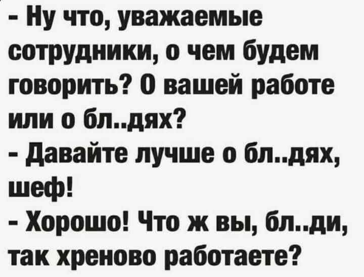 Ну что уважаемые сотрудники о чем будем говорить 0 вашей работе или о блдях давайте лучше 0 блдях шеф Хорошо Что ж вы блди так хреново работаете