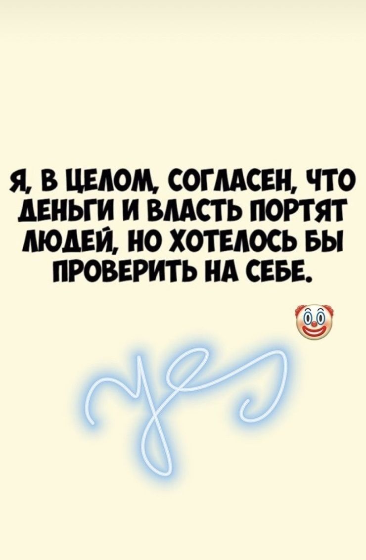Я В ЦЕЛОМ СОГЛАСЕН ЧТО ЛЕНЬГИ И ВЛАСТЬ ПОРТЯТ ЛЮДЕЙ НО ХОТЕАОСЬ БЫ ПРОВЕРИТЬ НА СЕБЕ