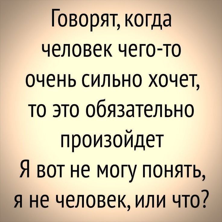 Говорят когда человек чего то очень сильно хочет то это обязательно произойдет Я вот не могу понять я не человек или что