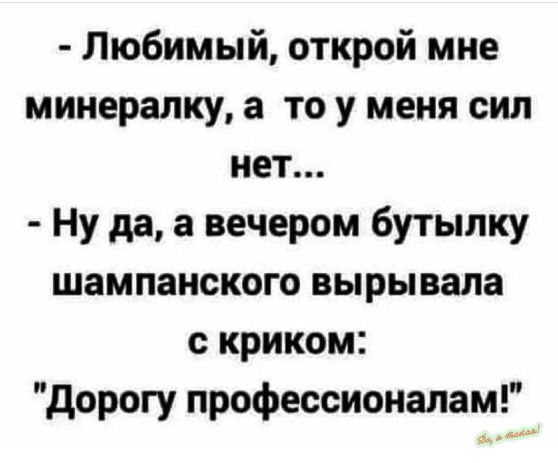 Любимый открой мне минералку а то у меня сил нет Ну да а вечером бутылку шампанского вырывала с криком дорогу профессионалам