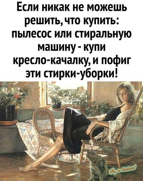 Если никак не можешь решить что купить пылесос или стиральную машину купи кресло качалку и пофиг эти стирки уборки