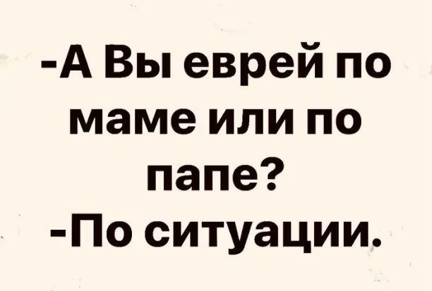 А Вы еврей по маме или по папе По ситуации