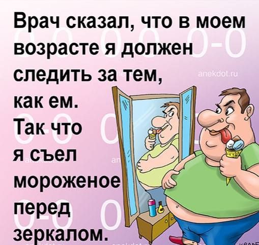 Врач сказал что в моем возрасте я должен следить за тем как ем Так что я съел мороженое перед зеркалом