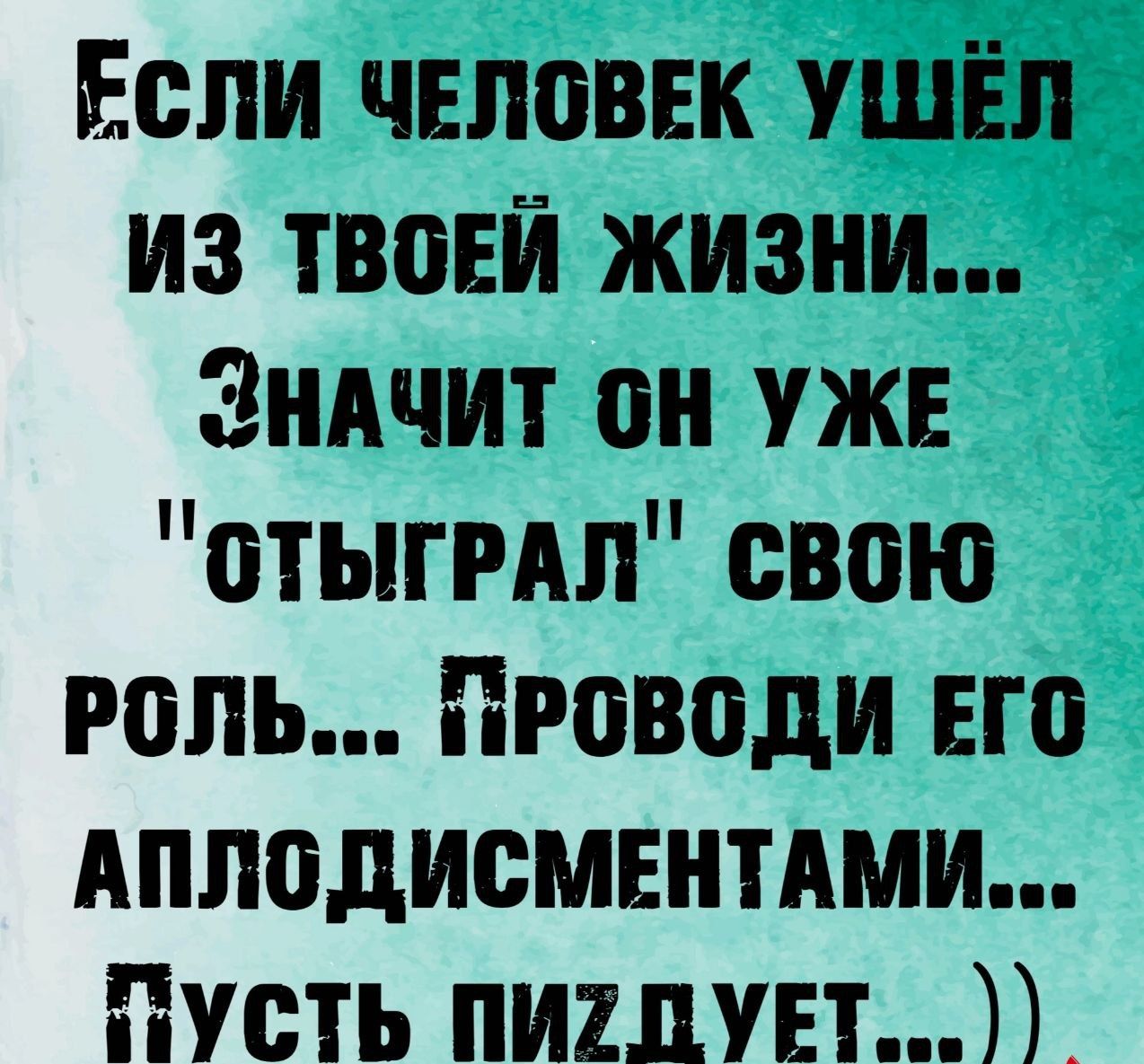 Если чвповвк ушёл из твовй жизни Зндчит он уже отыгмп свою роль Проводи Его Аплодисментдми Пусть пишувт_