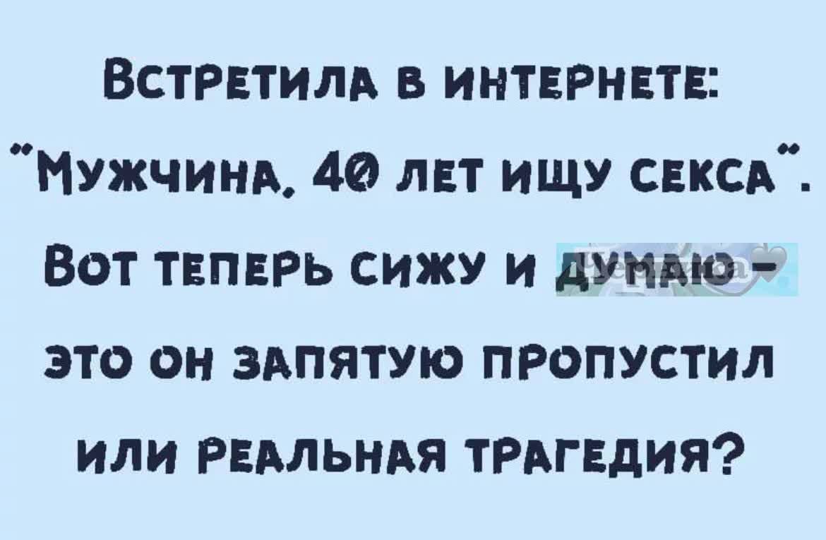 Встрвтиль интернет мужчина 40 лвт ищу свксд Вот ТЕПЕРЬ сижу и дундю это он здпятую пропустил или РЕАЛЬНАЯ ТРАГЕДИЯ