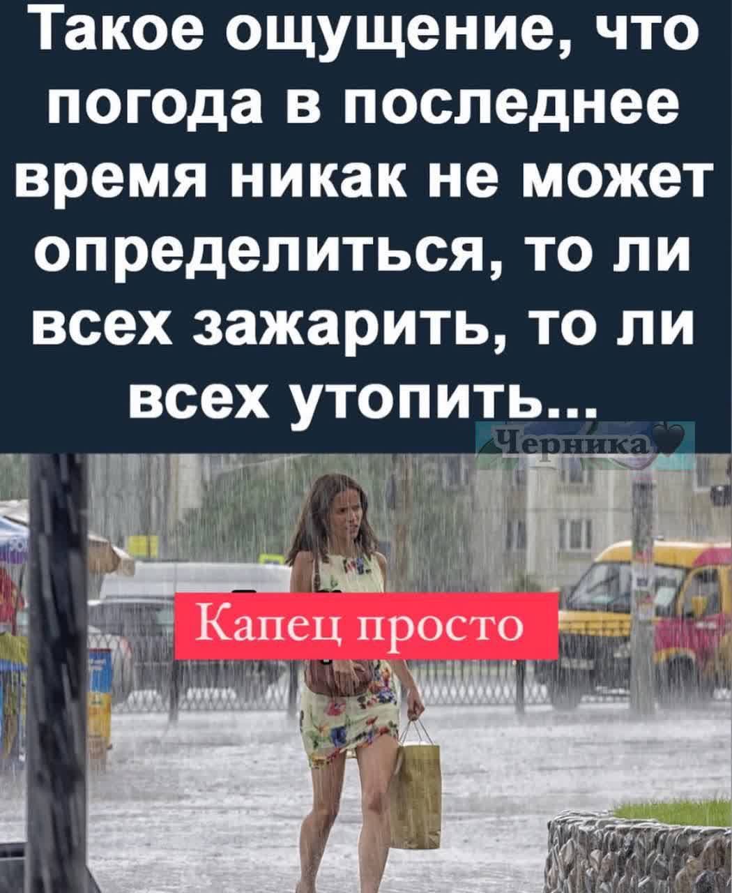 Такое ощущение что погода в последнее время никак не может определиться то ли всех зажарить то ли всех утопить ч