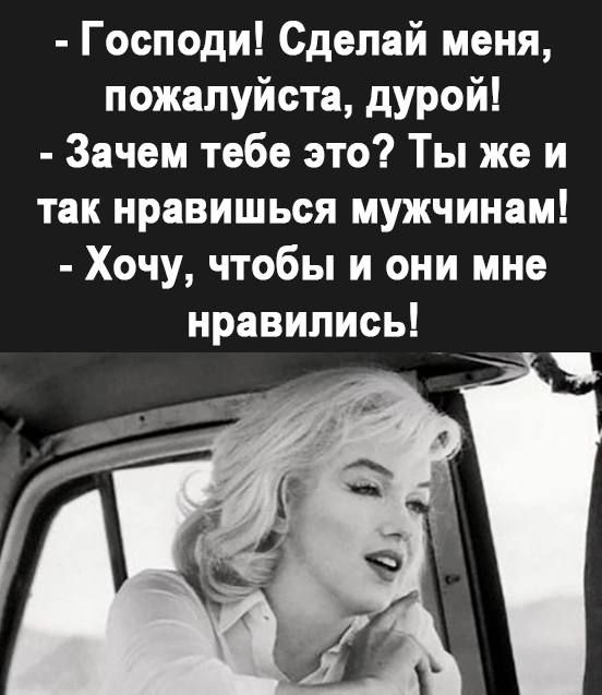 Господи Сделай меня пожалуйста дурой Зачем тебе это Ты же и так нравишься мужчинам Хочу чтобы и они мне нравились