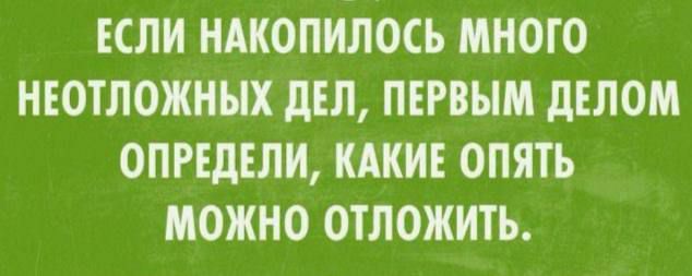 ЕСЛИ НАКОПНЛОСЪ МНОГО НЕОТЛОЖНЫХ дЕЛ ПЕРВЫМ дЕЛОМ ОПРЕДЕЛИ КАКИЕ ОПЯТЬ МОЖНО ОТЛОЖНТЬ