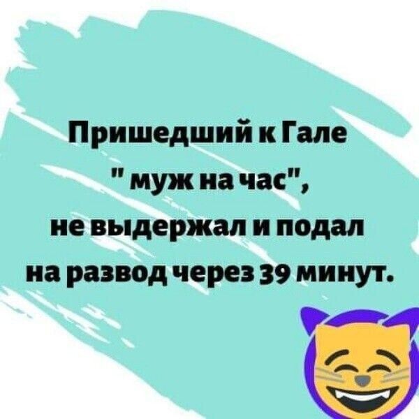 Пришедший к Гале муж на час не выдержал и подал на развод через 39 минут за