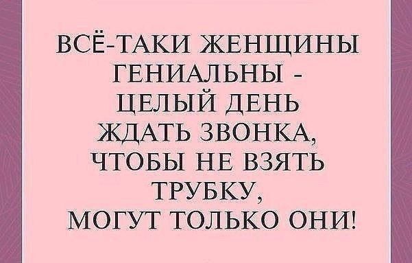 ВСЁ ТАКИ ЖЕНЩИНЫ ГЕНИАЛЬНЫ ЦЕЛЫЙ ДЕНЬ ЖДАТЬ ЗВОНКА чтовы НЕ взять тгувку могут только ОНИ