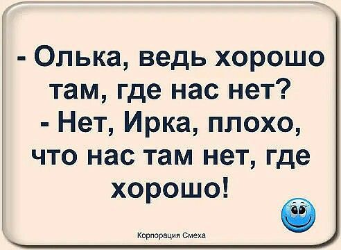 Олька ведь хорошо там где нас нет Нет Ирка плохо что нас там нет где хорошо