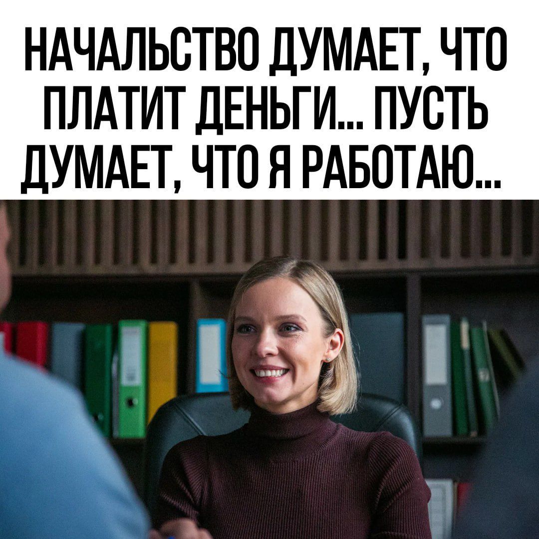 НАЧАЛЬСТВО ДУМАЕТ ЧТО ПЛАТИТ ДЕНЬГИ ПУСТЬ дУМАЕТ ЧТОЯ РАБОТАЮ