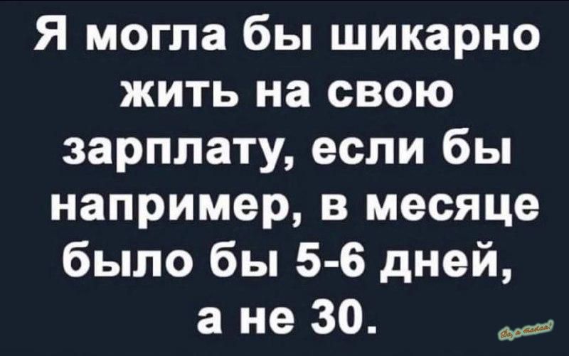 Я могла бы шикарно жить на свою зарплату если бы например в месяце было бы 5 6 дней а не 30