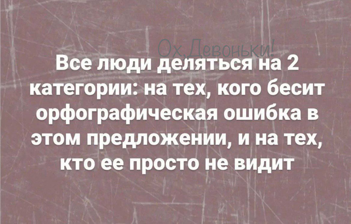 Все люди деляться на 2 категории на тех кого бесит орфографическая ошибка в этом предложении и на тех кто ее просто не видит