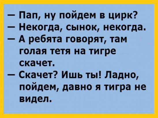 Пап ну пойдем в цирк Некогда сынок некогда А ребята говорят там голая тетя на тигре скачет Скачет Ишь ты Ладно пойдем давно я тигра не видел