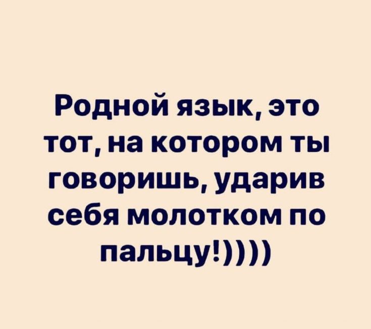 Родной язык это тот на котором ты говоришь ударив себя молотком по пальцу