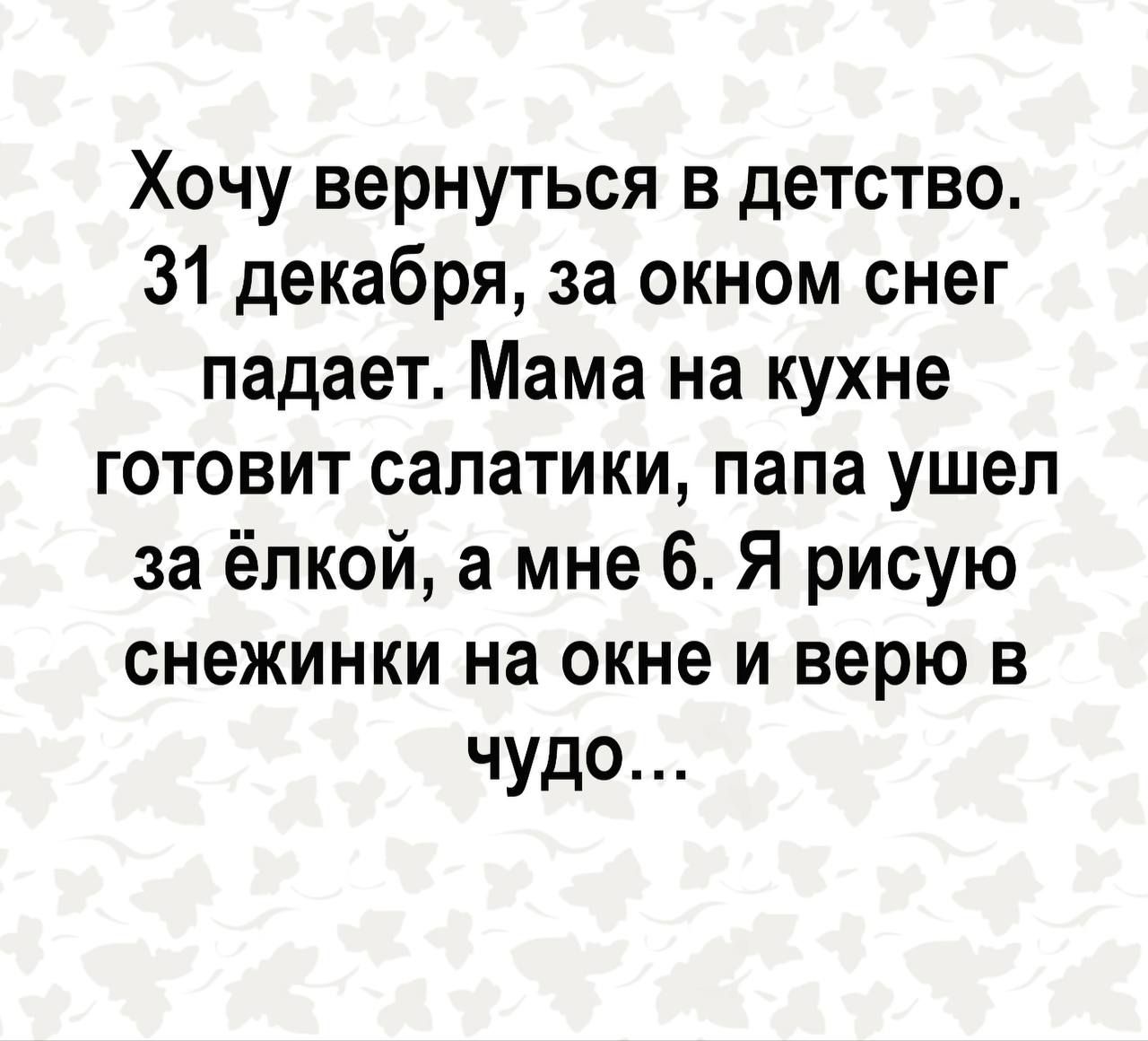 Хочу вернуться в детство 31 декабря за окном снег падает Мама на кухне готовит салатики папа ушел за ёлкой а мне 6 Я рисую снежинки на окне и верю в чудо