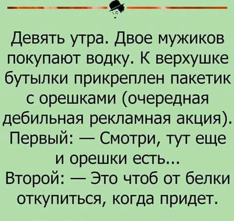 __ Девять утра Двое мужиков покупают водку К верхушке бутылки прикреплен пакетик с орешками очередная дебильная рекламная акция Первый Смотри тут еще и орешки есть Второй Это чтоб от белки откупиться когда придет чи