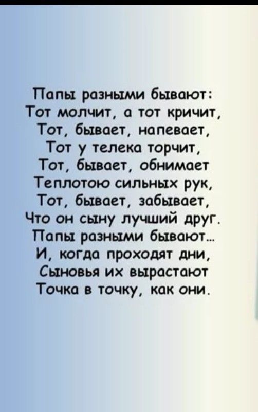 Папы разными бывают Тот молчит а тот кричит Тот бывает напевает Тот у телека торчит Тот бывает обнимает Теплотою сильных рук Тот бывает забывает Что он сыну лучший друг Папы разными бывают И когда проходят дни Сыновья их вырастают Точка в точку как они