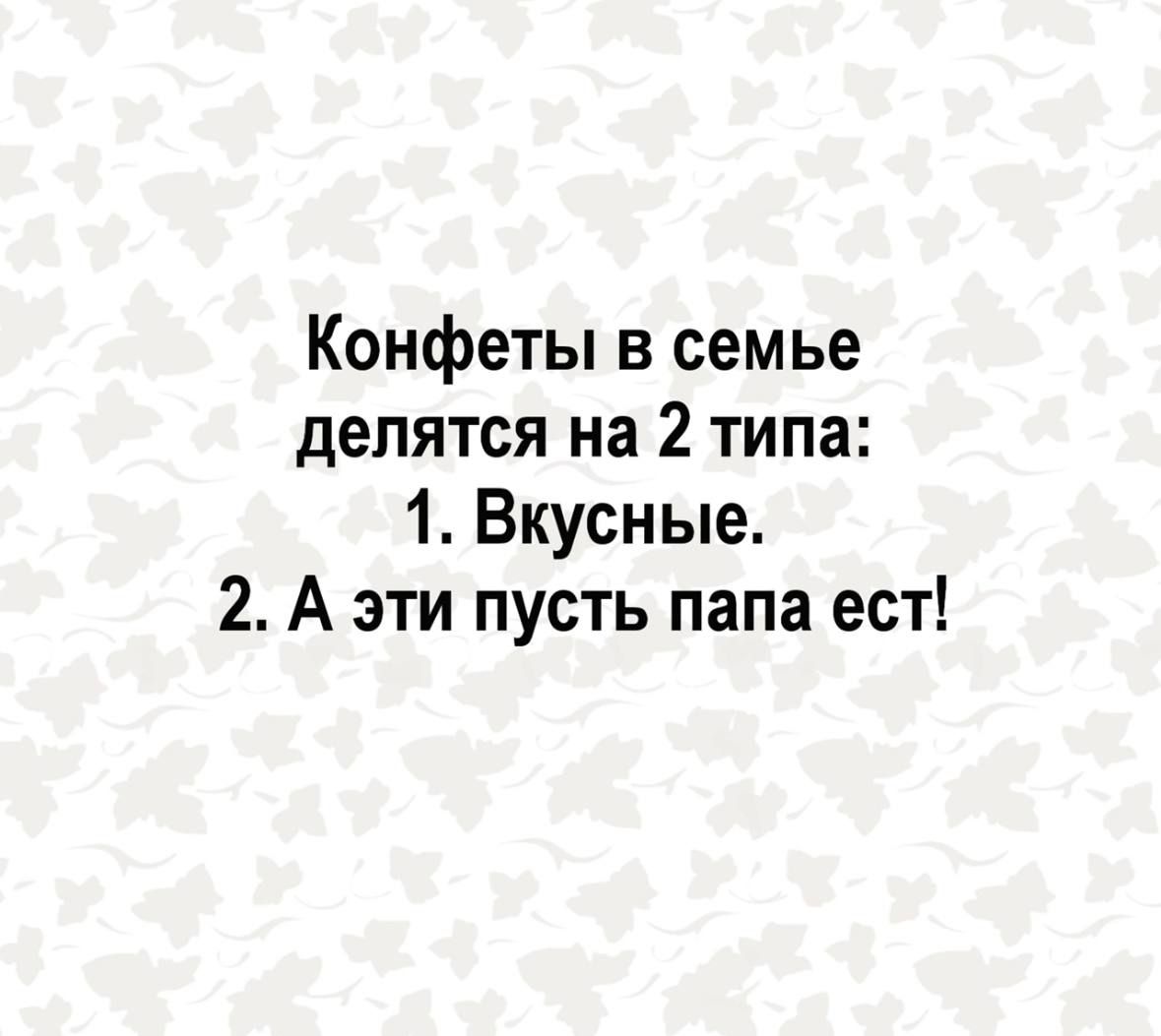 Конфеты в семье делятся на 2 типа 1 Вкусные 2 А эти пусть папа ест
