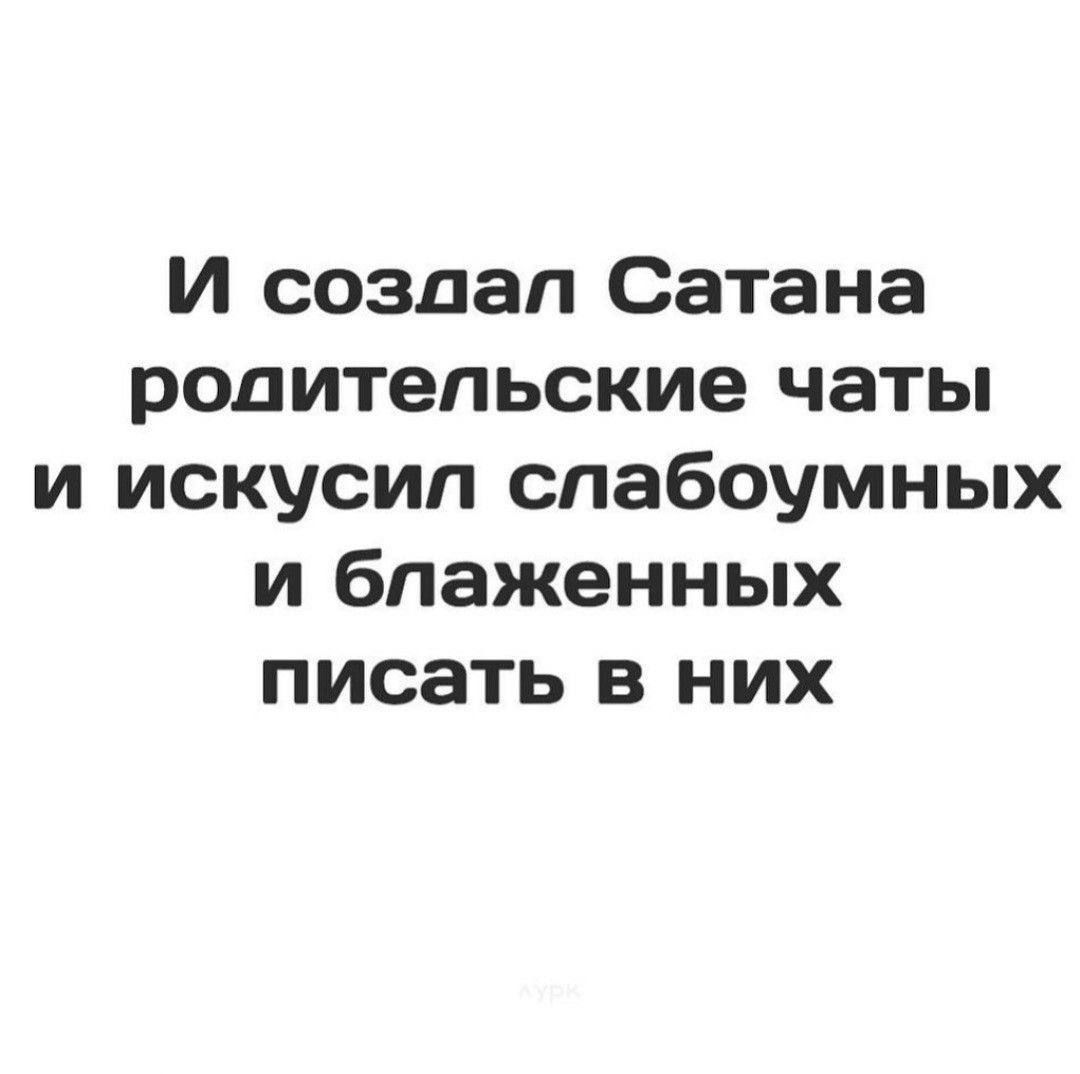 И создал Сатана родительские чаты и искусип спабоумных и блаженных писать в них