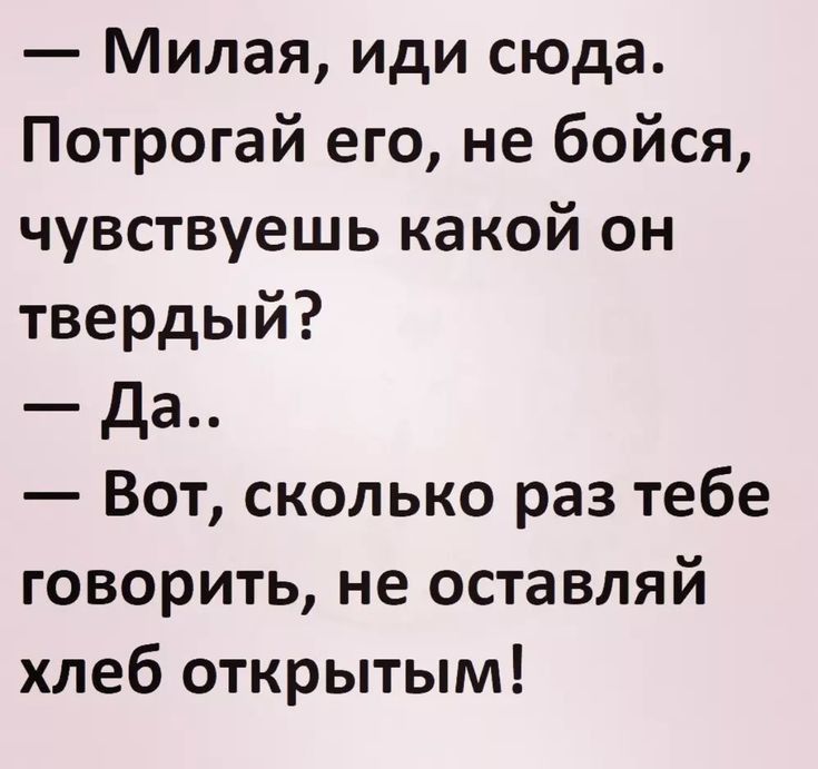 Милая иди сюда Потрогай его не бойся чувствуешь какой он твердый да Вот сколько раз тебе говорить не оставляй хлеб открытым