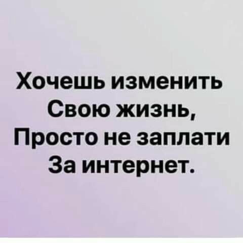 Хочешь изменить Свою жизнь Просто не заплати За интернет