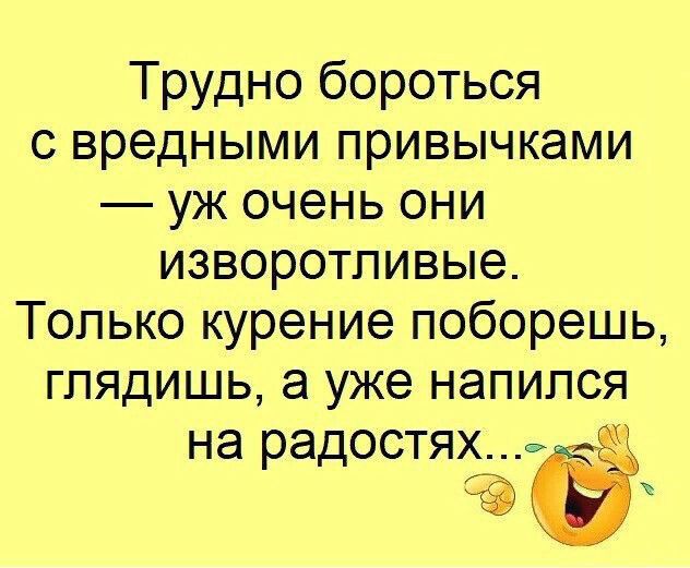 Трудно бороться с вредными привычками уж очень они изворотпивые Только курение поборешь глядишь а уже напился на радостях